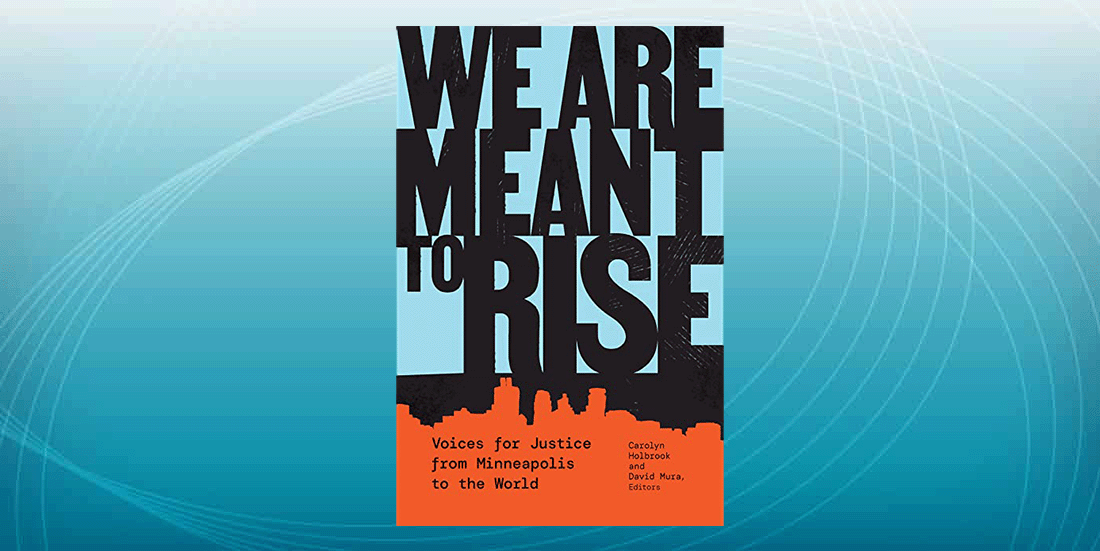 Cover of the book, "We Are Meant to Rise: Voices for Justice from Minneapolis to the World," edited by Carolyn Holbrook and David Mura.